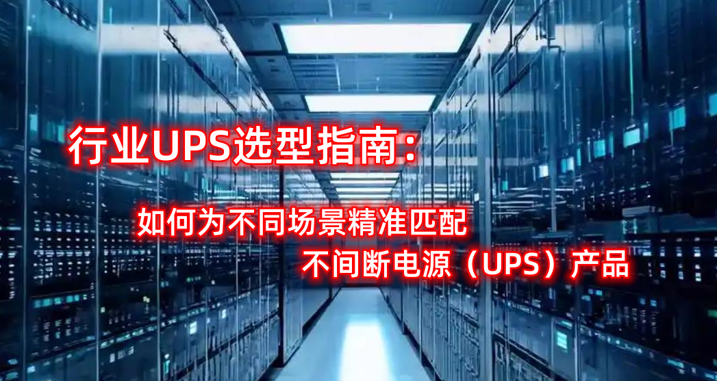 行业UPS选型指南：如何为不同场景精准匹配不间断电源（UPS）产品